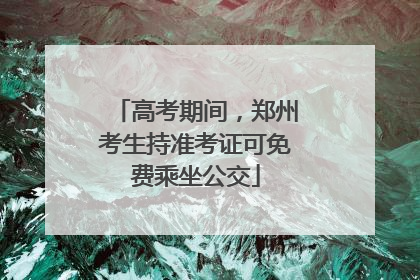 高考期间，郑州考生持准考证可免费乘坐公交