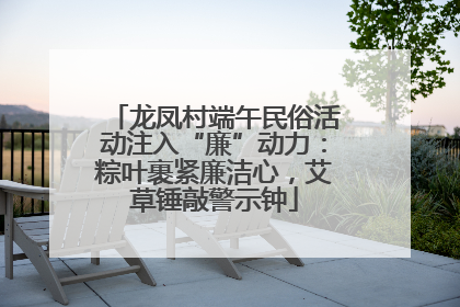 龙凤村端午民俗活动注入“廉”动力：粽叶裹紧廉洁心，艾草锤敲警示钟