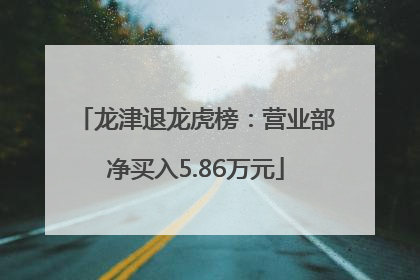 龙津退龙虎榜：营业部净买入5.86万元