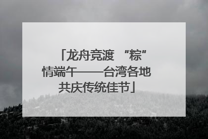 龙舟竞渡 “粽”情端午——台湾各地共庆传统佳节