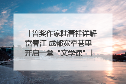 鲁奖作家陆春祥详解富春江 成都宽窄巷里开启一堂“文学课”
