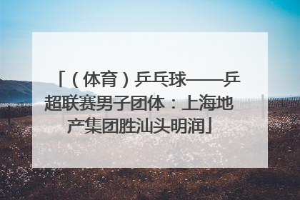 （体育）乒乓球——乒超联赛男子团体：上海地产集团胜汕头明润