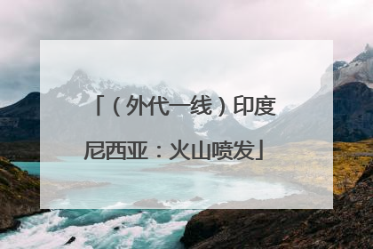 （外代一线）印度尼西亚：火山喷发