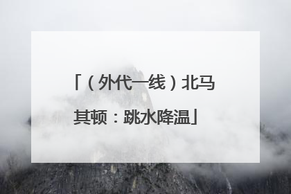 （外代一线）北马其顿：跳水降温
