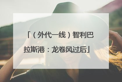 （外代一线）智利巴拉斯港：龙卷风过后