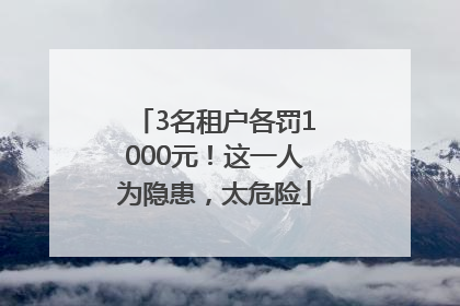 3名租户各罚1000元！这一人为隐患，太危险