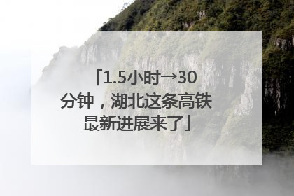 1.5小时→30分钟，湖北这条高铁最新进展来了