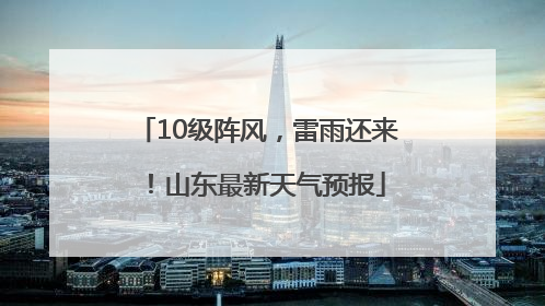 10级阵风，雷雨还来！山东最新天气预报