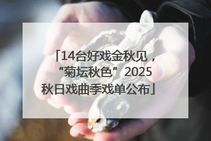 14台好戏金秋见，“菊坛秋色”2025秋日戏曲季戏单公布