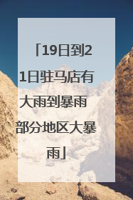 19日到21日驻马店有大雨到暴雨 部分地区大暴雨