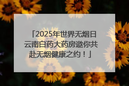 2025年世界无烟日 云南白药大药房邀你共赴无烟健康之约！