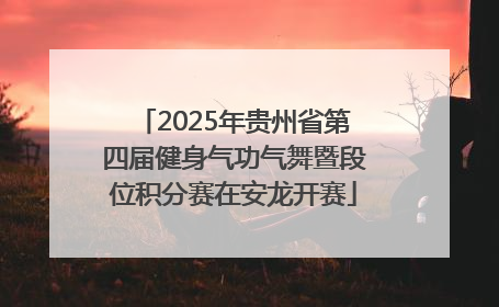 2025年贵州省第四届健身气功气舞暨段位积分赛在安龙开赛