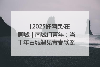 2025好网民·在聊城｜南城门青年：当千年古城遇见青春歌谣 一湖碧水见证的“聊城式浪漫”