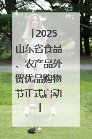 2025山东省食品、农产品外贸优品购物节正式启动