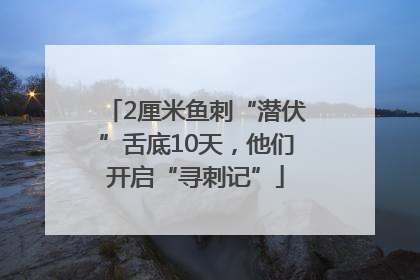 2厘米鱼刺“潜伏”舌底10天，他们开启“寻刺记”
