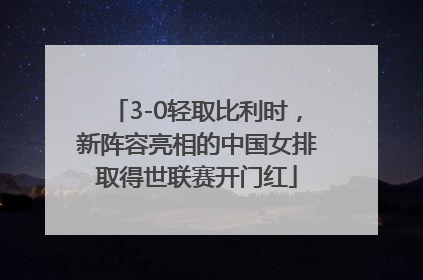3-0轻取比利时，新阵容亮相的中国女排取得世联赛开门红
