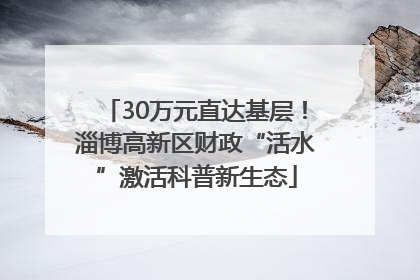 30万元直达基层！淄博高新区财政“活水”激活科普新生态