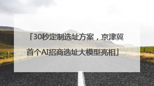30秒定制选址方案，京津冀首个AI招商选址大模型亮相