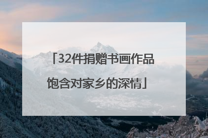 32件捐赠书画作品饱含对家乡的深情