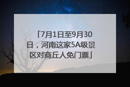 7月1日至9月30日，河南这家5A级景区对商丘人免门票