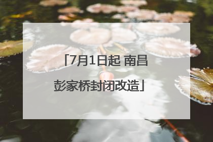 7月1日起 南昌彭家桥封闭改造