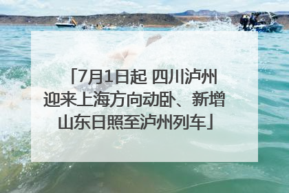 7月1日起 四川泸州迎来上海方向动卧、新增山东日照至泸州列车
