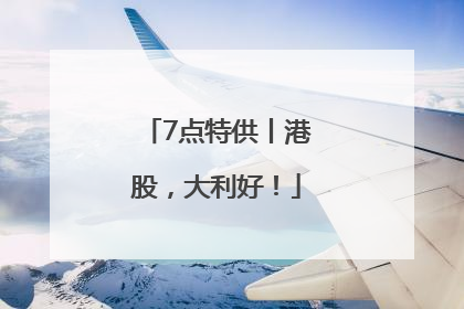 7点特供丨港股，大利好！