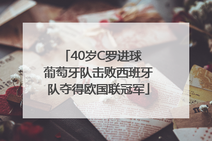 40岁C罗进球 葡萄牙队击败西班牙队夺得欧国联冠军