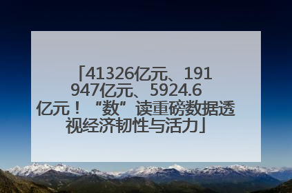 41326亿元、191947亿元、5924.6亿元！“数”读重磅数据透视经济韧性与活力