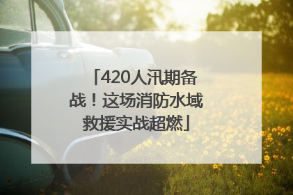 420人汛期备战！这场消防水域救援实战超燃