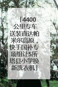 4400 公里专车送装直达帕米尔高原，快手国补专项组让5所塔县小学换新洗衣机