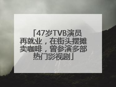 47岁TVB演员再就业，在街头摆摊卖咖啡，曾参演多部热门影视剧