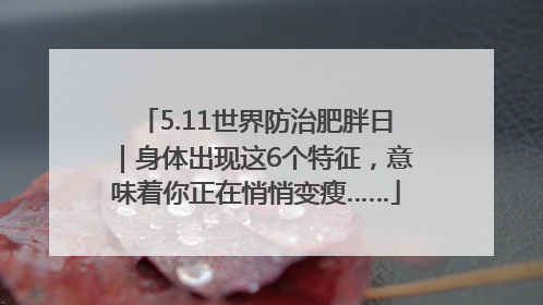 5.11世界防治肥胖日｜身体出现这6个特征，意味着你正在悄悄变瘦……