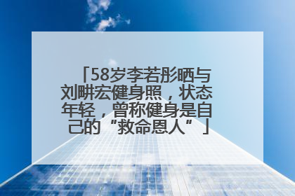 58岁李若彤晒与刘畊宏健身照，状态年轻，曾称健身是自己的“救命恩人”