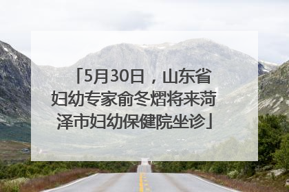 5月30日，山东省妇幼专家俞冬熠将来菏泽市妇幼保健院坐诊
