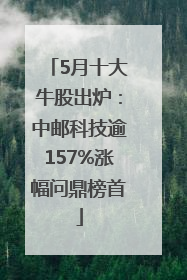 5月十大牛股出炉：中邮科技逾157%涨幅问鼎榜首