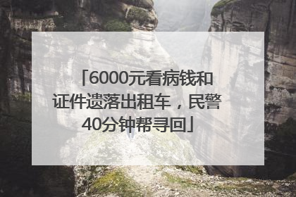 6000元看病钱和证件遗落出租车，民警40分钟帮寻回