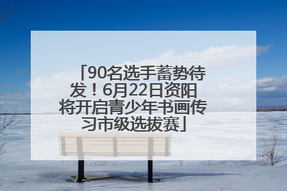 90名选手蓄势待发！6月22日资阳将开启青少年书画传习市级选拔赛
