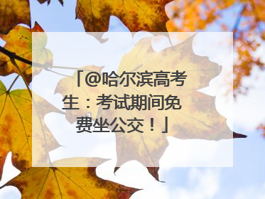 @哈尔滨高考生：考试期间免费坐公交！