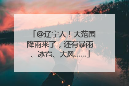 @辽宁人！大范围降雨来了，还有暴雨、冰雹、大风……
