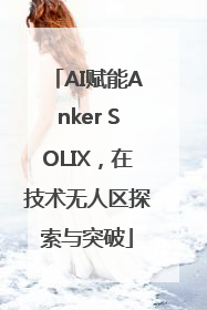 AI赋能Anker SOLIX，在技术无人区探索与突破
