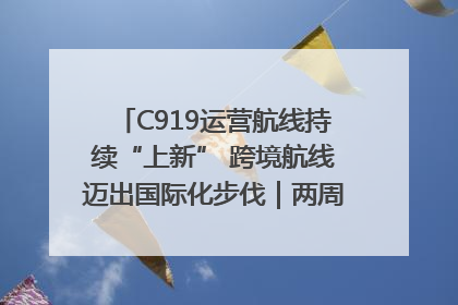C919运营航线持续“上新” 跨境航线迈出国际化步伐｜两周年“成绩单”梳理↓